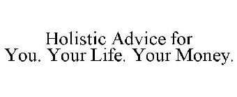 HOLISTIC ADVICE FOR YOU. YOUR LIFE. YOUR MONEY.