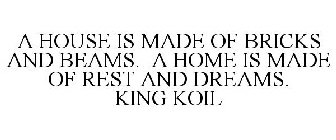 A HOUSE IS MADE OF BRICKS AND BEAMS. A HOME IS MADE OF REST AND DREAMS. KING KOIL