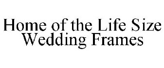 HOME OF THE LIFE SIZE WEDDING FRAMES