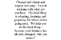 CHANGE ISN'T CHEAP AND IMPACT ISN'T EASY. EASY IS STICKING WITH WHAT GOT YOU HERE. THE HARD THING IS ADAPTING, LEARNING AND PREPARING FOR WHERE YOU'RE GOING NEXT. WE HELP YOU DO THE HARD THING - BECAU