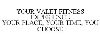 YOUR VALET FITNESS EXPERIENCE YOUR PLACE, YOUR TIME, YOU CHOOSE