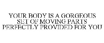 YOUR BODY IS A GORGEOUS SET OF MOVING PARTS PERFECTLY PROVIDED FOR YOU