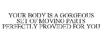 YOUR BODY IS A GORGEOUS SET OF MOVING PARTS PERFECTLY PROVIDED FOR YOU
