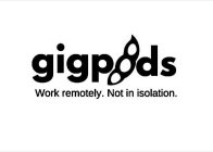 GIGPODS WORK REMOTELY. NOT IN ISOLATION.