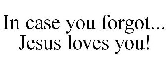 IN CASE YOU FORGOT... JESUS LOVES YOU!