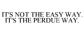 IT'S NOT THE EASY WAY. IT'S THE PERDUE WAY.