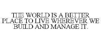 THE WORLD IS A BETTER PLACE TO LIVE WHEREVER WE BUILD AND MANAGE IT.
