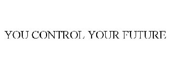 YOU CONTROL YOUR FUTURE
