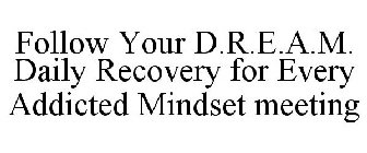 FOLLOW YOUR D.R.E.A.M. DAILY RECOVERY FOR EVERY ADDICTED MINDSET MEETING