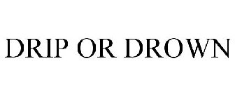 DRIP OR DROWN