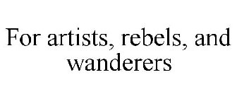 FOR ARTISTS, REBELS, AND WANDERERS