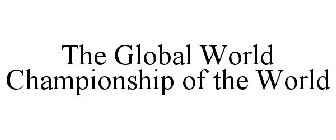 THE GLOBAL WORLD CHAMPIONSHIP OF THE WORLD