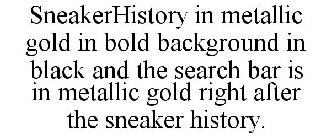 SNEAKERHISTORY IN METALLIC GOLD IN BOLD BACKGROUND IN BLACK AND THE SEARCH BAR IS IN METALLIC GOLD RIGHT AFTER THE SNEAKER HISTORY.