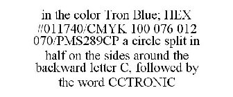 IN THE COLOR TRON BLUE; HEX #011740/CMYK 100 076 012 070/PMS289CP A CIRCLE SPLIT IN HALF ON THE SIDES AROUND THE BACKWARD LETTER C, FOLLOWED BY THE WORD CCTRONIC
