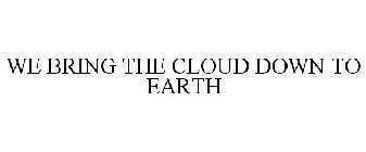 WE BRING THE CLOUD DOWN TO EARTH