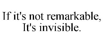 IF IT'S NOT REMARKABLE, IT'S INVISIBLE.