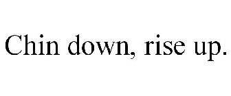 CHIN DOWN, RISE UP.