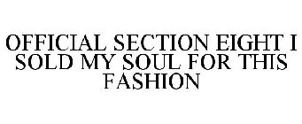 OFFICIAL SECTION EIGHT I SOLD MY SOUL FOR THIS FASHION