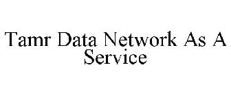 TAMR DATA NETWORK AS A SERVICE