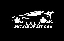 B.U.L.G BUCKLE UP LETS GO