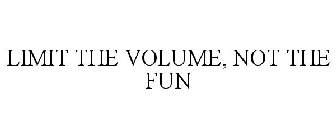 LIMIT THE VOLUME, NOT THE FUN