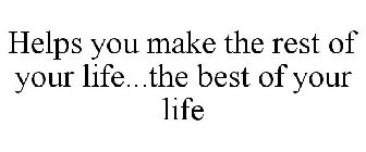 HELPS YOU MAKE THE REST OF YOUR LIFE...THE BEST OF YOUR LIFE
