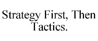 STRATEGY FIRST, THEN TACTICS.