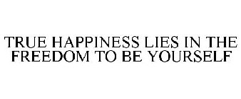 TRUE HAPPINESS LIES IN THE FREEDOM TO BE YOURSELF