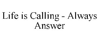 LIFE IS CALLING - ALWAYS ANSWER