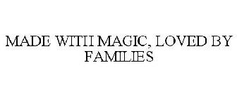 MADE WITH MAGIC, LOVED BY FAMILIES