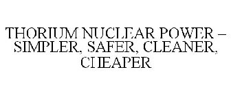 THORIUM NUCLEAR POWER - SIMPLER, SAFER,CLEANER, CHEAPER