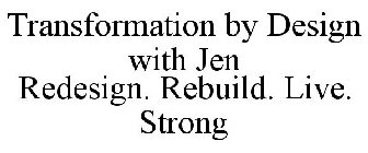 TRANSFORMATION BY DESIGN WITH JEN REDESIGN. REBUILD. LIVE. STRONG