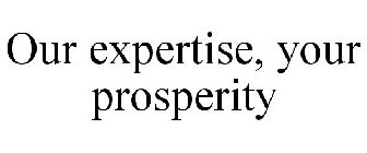 OUR EXPERTISE, YOUR PROSPERITY