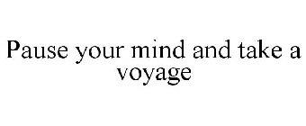 PAUSE YOUR MIND AND TAKE A VOYAGE