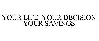 YOUR LIFE. YOUR DECISION. YOUR SAVINGS.