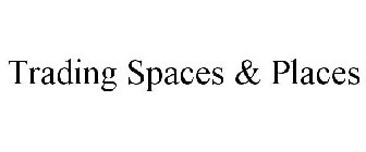 TRADING SPACES & PLACES