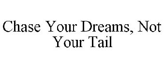 CHASE YOUR DREAMS, NOT YOUR TAIL