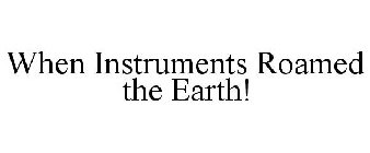 WHEN INSTRUMENTS ROAMED THE EARTH!