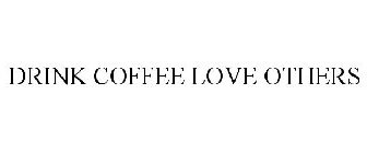 DRINK COFFEE LOVE OTHERS