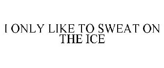 I ONLY LIKE TO SWEAT ON THE ICE