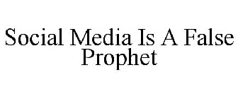 SOCIAL MEDIA IS A FALSE PROPHET