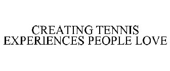 CREATING TENNIS EXPERIENCES PEOPLE LOVE