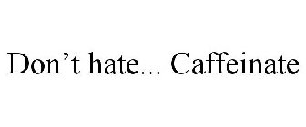 DON'T HATE... CAFFEINATE
