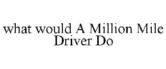 WHAT WOULD A MILLION MILE DRIVER DO