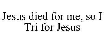 JESUS DIED FOR ME, SO I TRI FOR JESUS