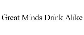 GREAT MINDS DRINK ALIKE