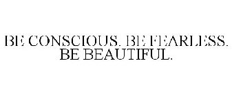 BE CONSCIOUS. BE FEARLESS. BE BEAUTIFUL.