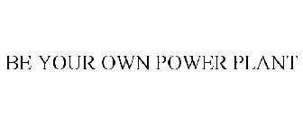 BE YOUR OWN POWER PLANT