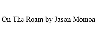 ON THE ROAM BY JASON MOMOA