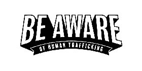 BE AWARE OF HUMAN TRAFFICKING